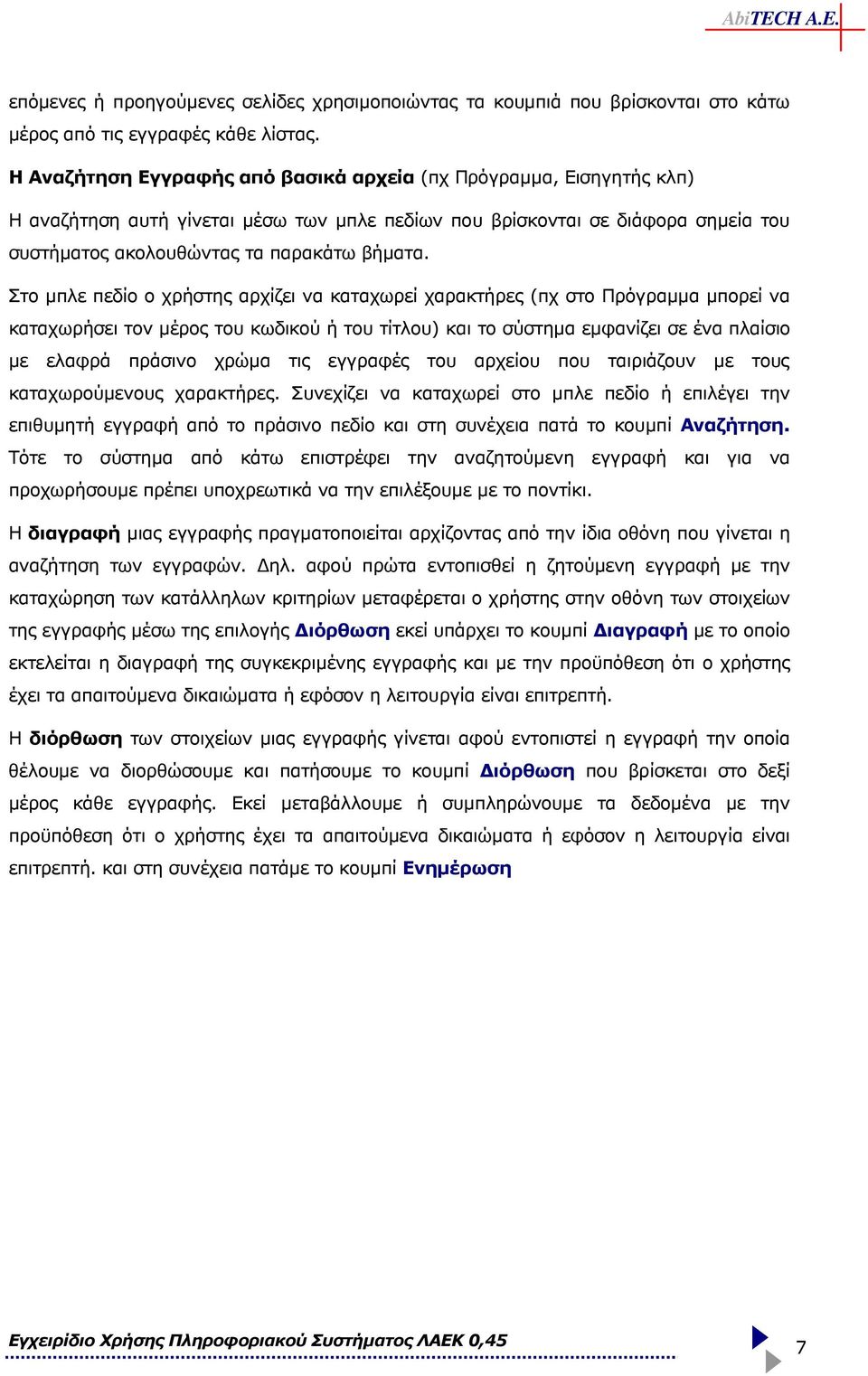 Στο µπλε πεδίο ο χρήστης αρχίζει να καταχωρεί χαρακτήρες (πχ στο Πρόγραµµα µπορεί να καταχωρήσει τον µέρος του κωδικού ή του τίτλου) και το σύστηµα εµφανίζει σε ένα πλαίσιο µε ελαφρά πράσινο χρώµα