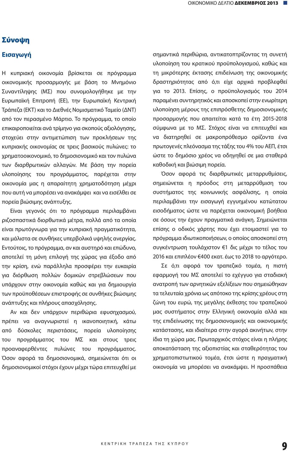 Το πρόγραμμα, το οποίο επικαιροποιείται ανά τρίμηνο για σκοπούς αξιολόγησης, στοχεύει στην αντιμετώπιση των προκλήσεων της κυπριακής οικονομίας σε τρεις βασικούς πυλώνες: το χρηματοοικονομικό, το