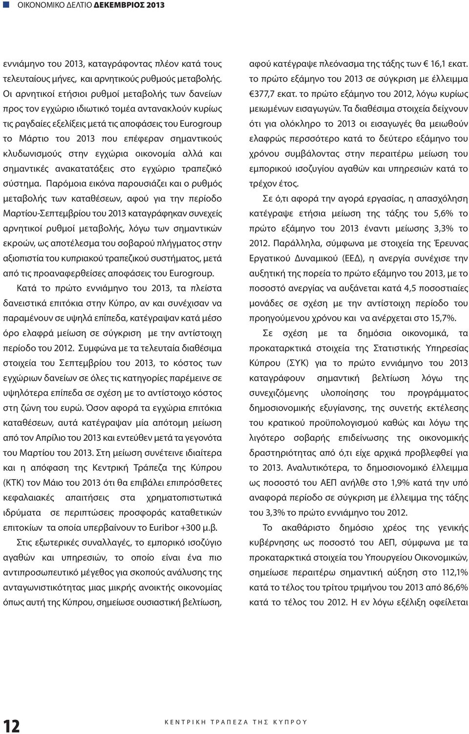 σημαντικούς κλυδωνισμούς στην εγχώρια οικονομία αλλά και σημαντικές ανακατατάξεις στο εγχώριο τραπεζικό σύστημα.