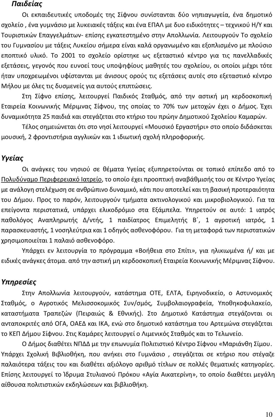 Το 2001 το σχολείο ορίστηκε ως εξεταστικό κέντρο για τις πανελλαδικές εξετάσεις, γεγονός που ευνοεί τους υποψηφίους μαθητές του σχολείου, οι οποίοι μέχρι τότε ήταν υποχρεωμένοι υφίστανται με άνισους