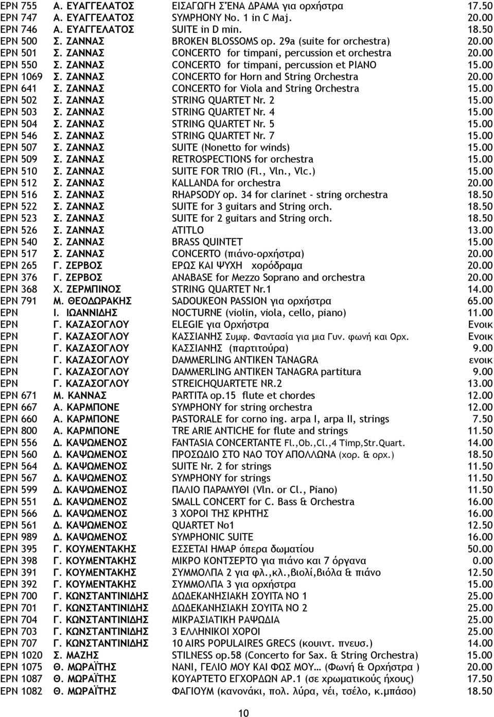 ZANNAΣ CONCERTO for Horn and String Orchestra 20.00 EPN 641 Σ. ZANNAΣ CONCERTO for Viola and String Orchestra 15.00 EPN 502 Σ. ZANNAΣ STRING QUARTET Nr. 2 15.00 EPN 503 Σ. ZANNAΣ STRING QUARTET Nr. 4 15.