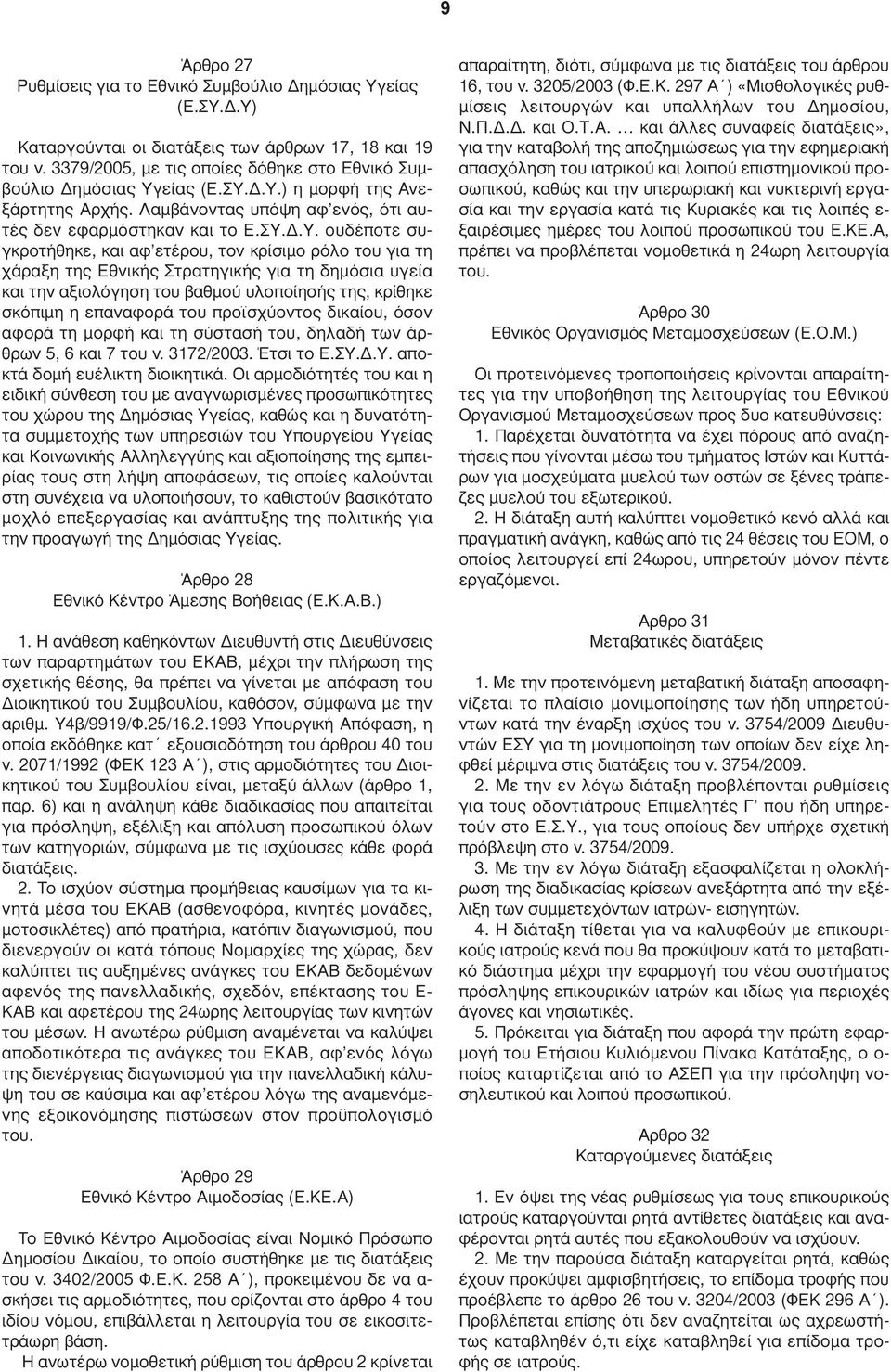 Στρατηγικής για τη δηµόσια υγεία και την αξιολόγηση του βαθµού υλοποίησής της, κρίθηκε σκόπιµη η επαναφορά του προϊσχύοντος δικαίου, όσον αφορά τη µορφή και τη σύστασή του, δηλαδή των άρθρων 5, 6 και