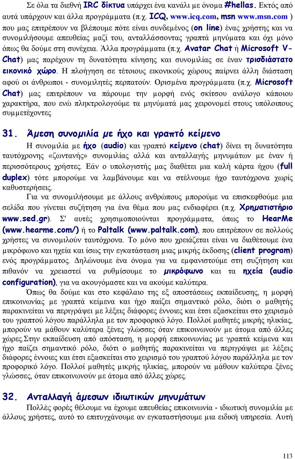 com ) που μας επιτρέπουν να βλέπουμε πότε είναι συνδεµένος (on line) ένας χρήστης και να συνοµιλήσουμε απευθείας µαζί του, ανταλλάσσοντας γραπτά µηνύµατα και όχι µόνο όπως θα δούµε στη συνέχεια.