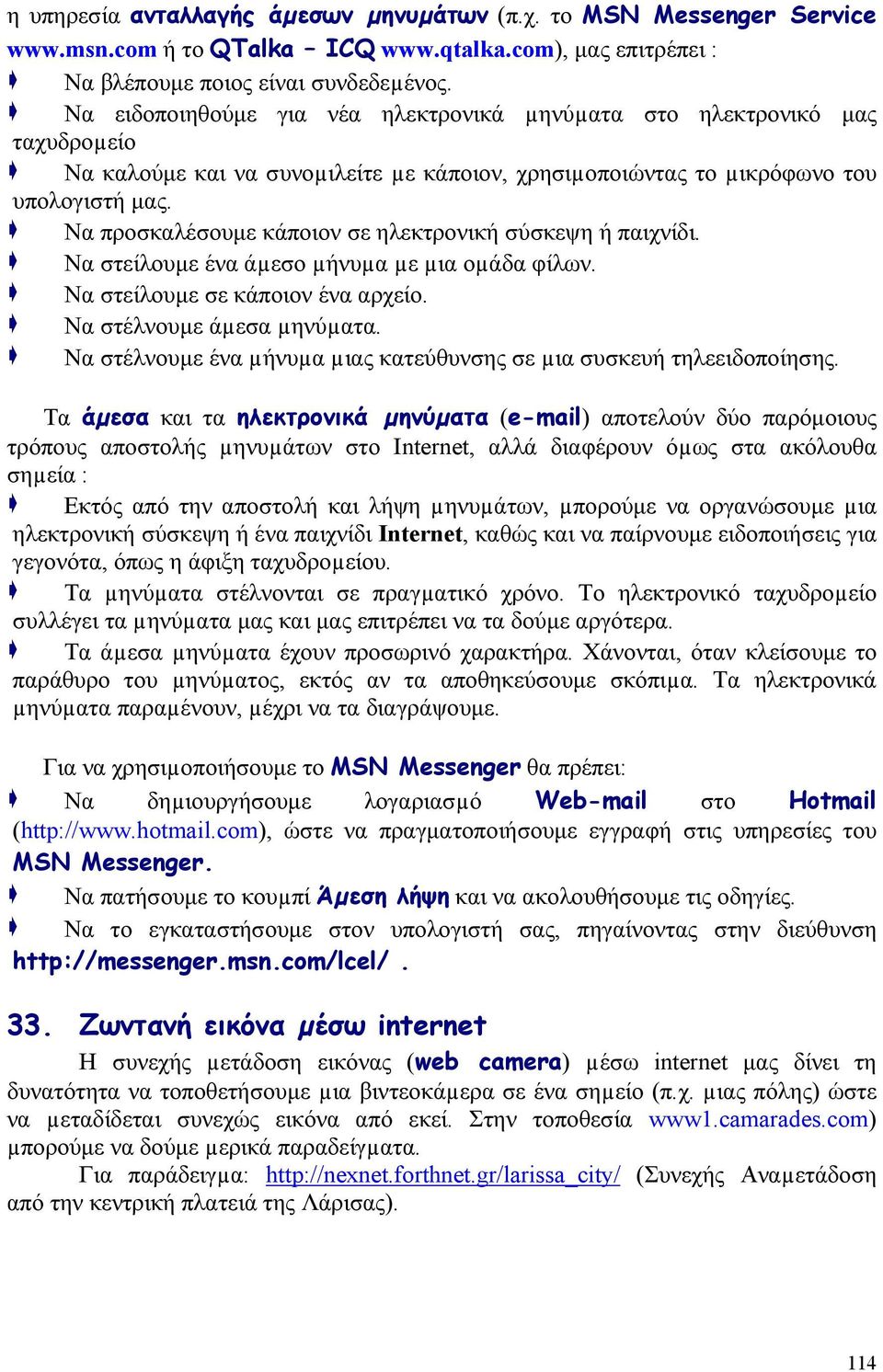 Να προσκαλέσουμε κάποιον σε ηλεκτρονική σύσκεψη ή παιχνίδι. Να στείλουμε ένα άµεσο µήνυµα µε µια οµάδα φίλων. Να στείλουμε σε κάποιον ένα αρχείο. Να στέλνουμε άµεσα µηνύµατα.