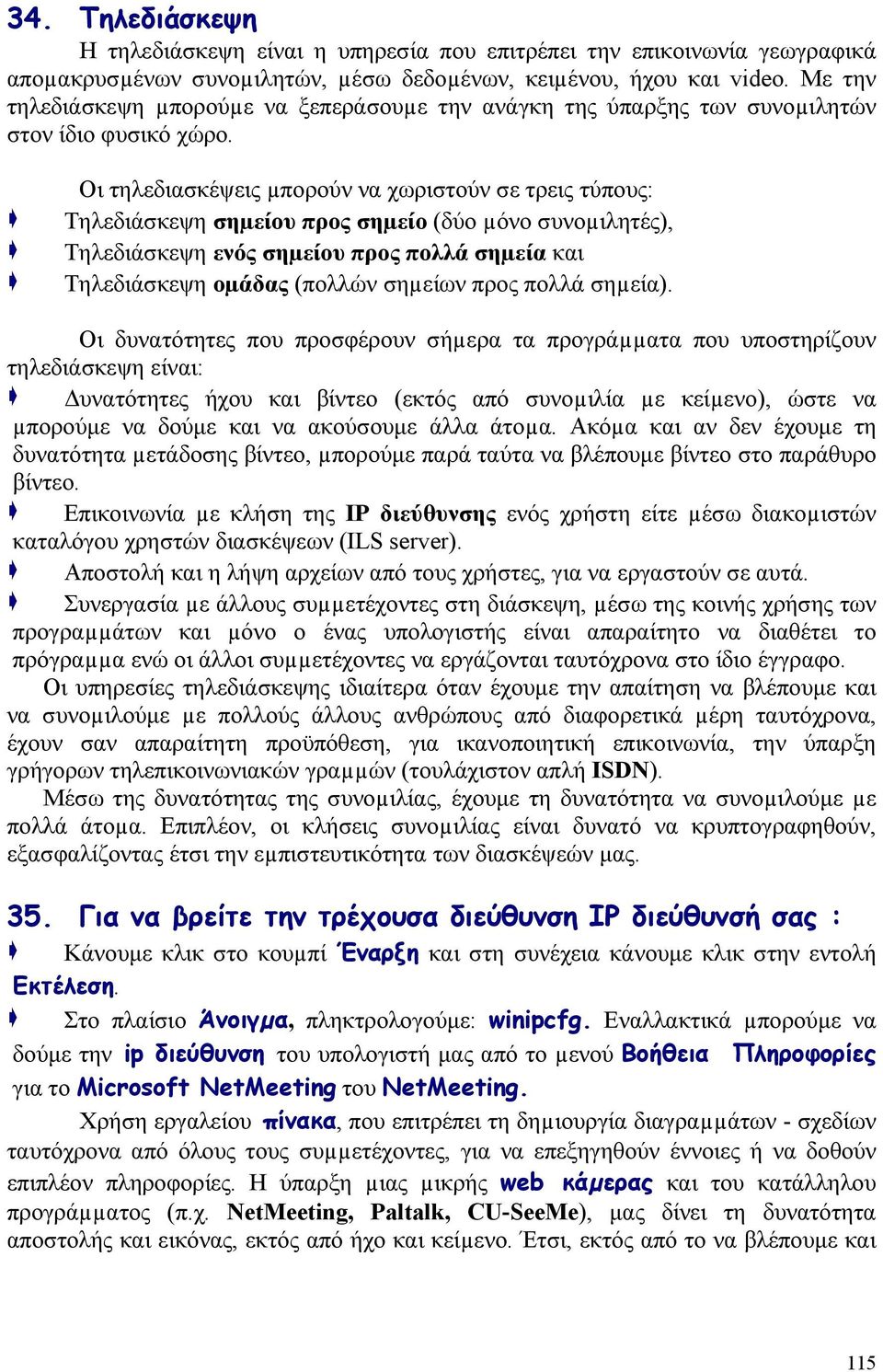 Οι τηλεδιασκέψεις µπορούν να χωριστούν σε τρεις τύπους: Τηλεδιάσκεψη σηµείου προς σηµείο (δύο µόνο συνοµιλητές), Τηλεδιάσκεψη ενός σηµείου προς πολλά σηµεία και Τηλεδιάσκεψη οµάδας (πολλών σηµείων