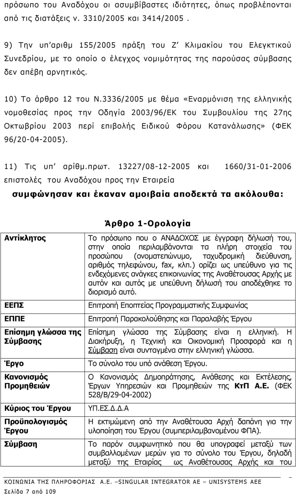 3336/2005 με θέμα «Εναρμόνιση της ελληνικής νομοθεσίας προς την Οδηγία 2003/96/ΕΚ του Συμβουλίου της 27ης Οκτωβρίου 2003 περί επιβολής Ειδικού Φόρου Κατανάλωσης» (ΦΕΚ 96/20-04-2005). 11) Τις υπ αρίθμ.