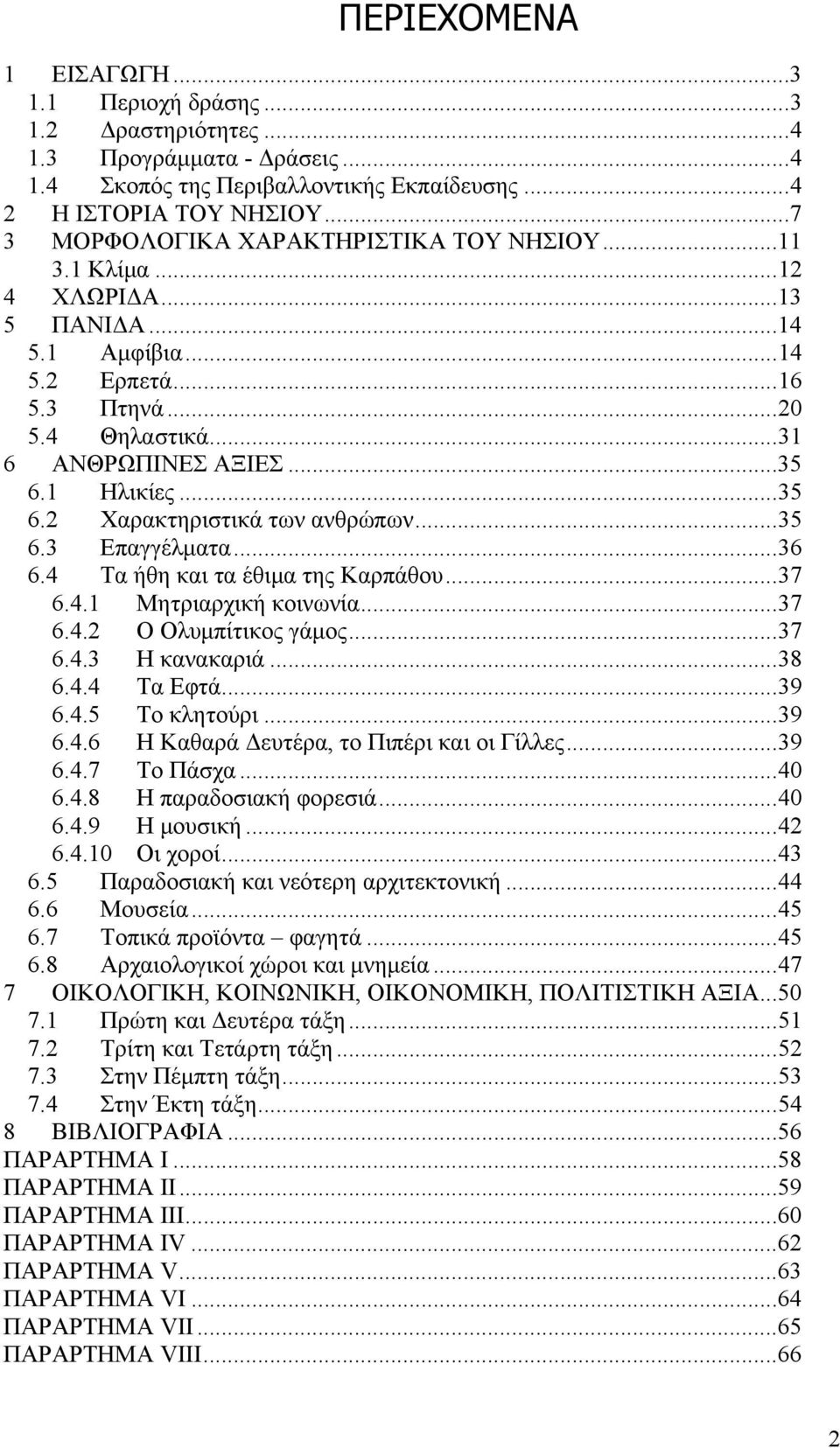 ..35 6.2 Χαρακτηριστικά των ανθρώπων...35 6.3 Επαγγέλματα...36 6.4 Τα ήθη και τα έθιμα της Καρπάθου...37 6.4.1 Μητριαρχική κοινωνία...37 6.4.2 Ο Ολυμπίτικος γάμος...37 6.4.3 Η κανακαριά...38 6.4.4 Τα Εφτά.