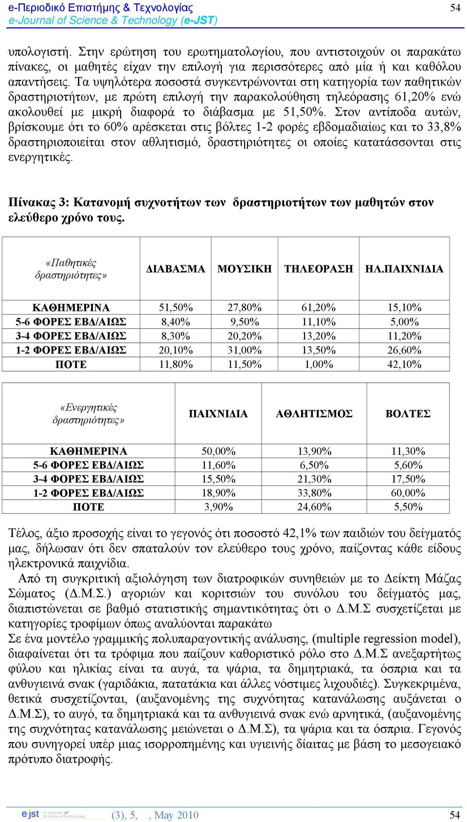 Στον αντίποδα αυτών, βρίσκουμε ότι το 60% αρέσκεται στις βόλτες 1-2 φορές εβδομαδιαίως και το 33,8% δραστηριοποιείται στον αθλητισμό, δραστηριότητες οι οποίες κατατάσσονται στις ενεργητικές.