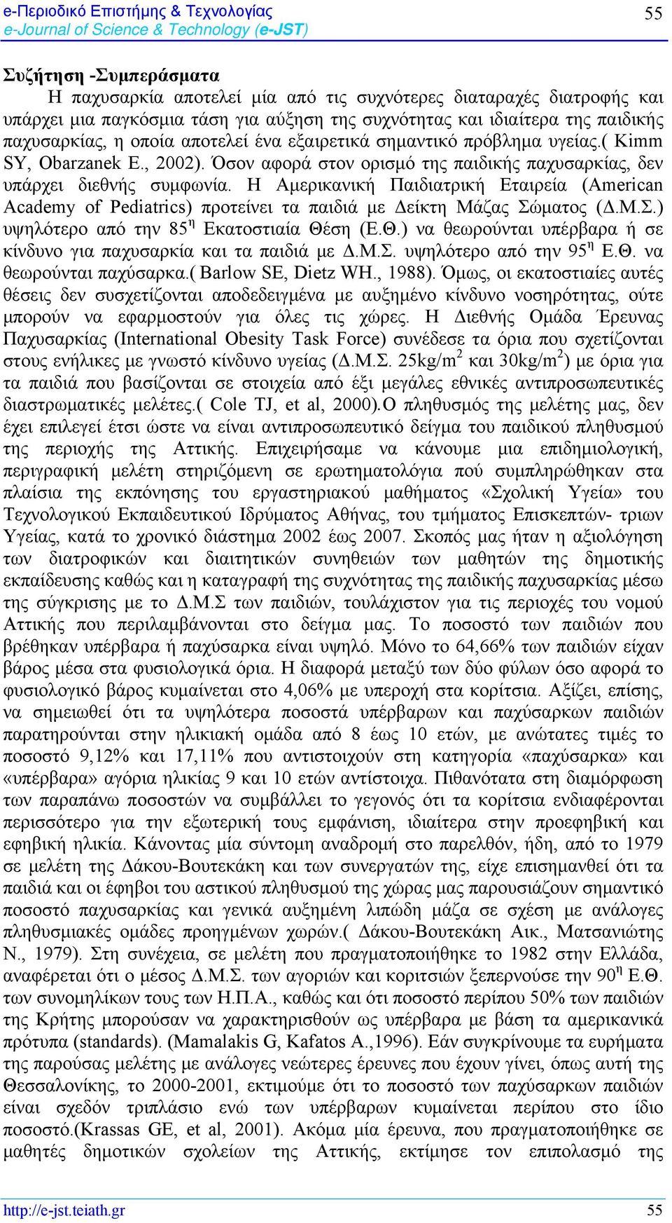 Η Αμερικανική Παιδιατρική Εταιρεία (American Academy of Pediatrics) προτείνει τα παιδιά με Δείκτη Μάζας Σώματος (Δ.Μ.Σ.) υψηλότερο από την 85 η Εκατοστιαία Θέ