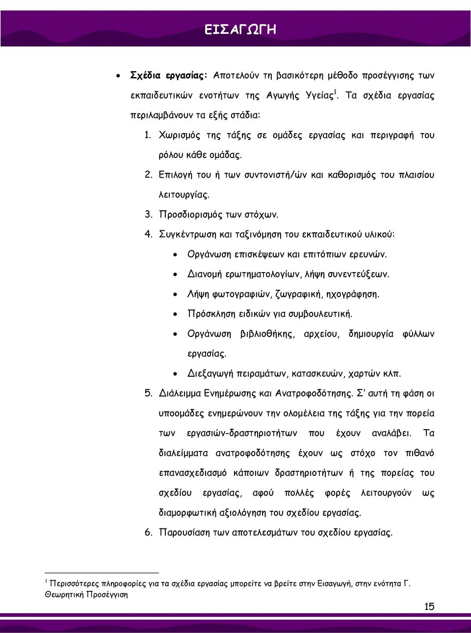 Συγκέντρωση και ταξινόμηση του εκπαιδευτικού υλικού: Οργάνωση επισκέψεων και επιτόπιων ερευνών. ιανομή ερωτηματολογίων, λήψη συνεντεύξεων. Λήψη φωτογραφιών, ζωγραφική, ηχογράφηση.