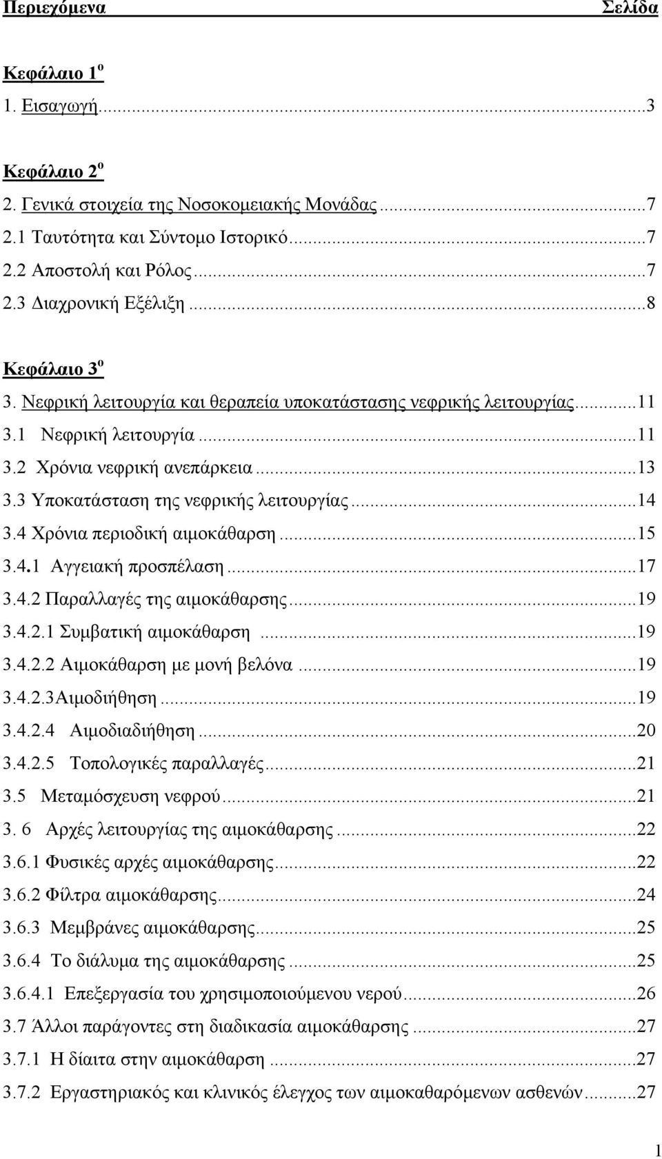 ..14 3.4 Χρόνια περιοδική αιμοκάθαρση...15 3.4.1 Αγγειακή προσπέλαση...17 3.4.2 Παραλλαγές της αιμοκάθαρσης...19 3.4.2.1 Συμβατική αιμοκάθαρση...19 3.4.2.2 Αιμοκάθαρση με μονή βελόνα...19 3.4.2.3Αιμοδιήθηση.
