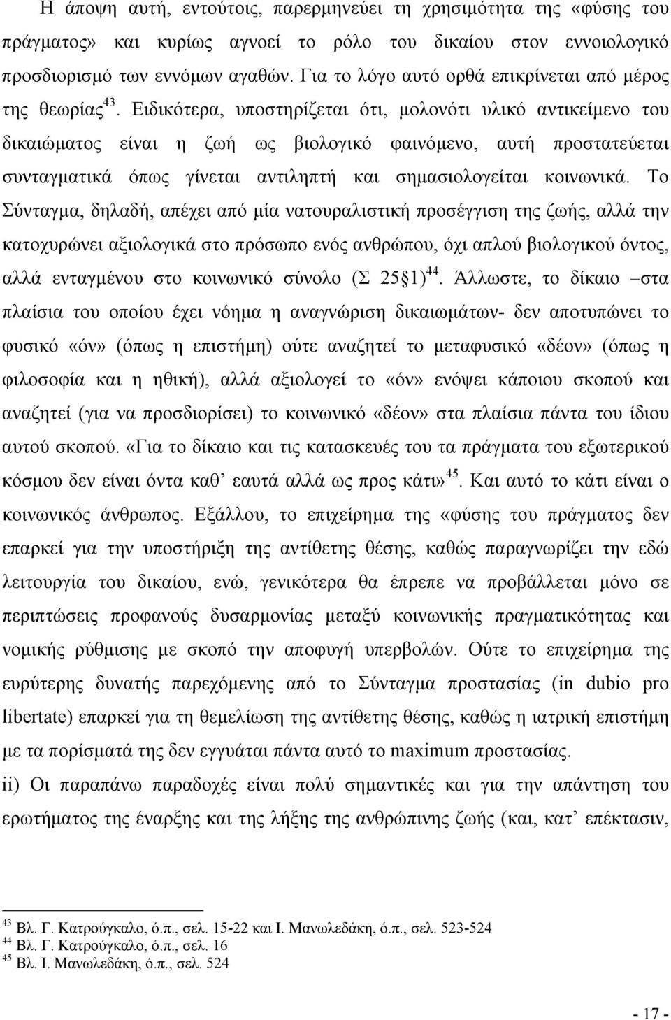 Ειδικότερα, υποστηρίζεται ότι, µολονότι υλικό αντικείµενο του δικαιώµατος είναι η ζωή ως βιολογικό φαινόµενο, αυτή προστατεύεται συνταγµατικά όπως γίνεται αντιληπτή και σηµασιολογείται κοινωνικά.