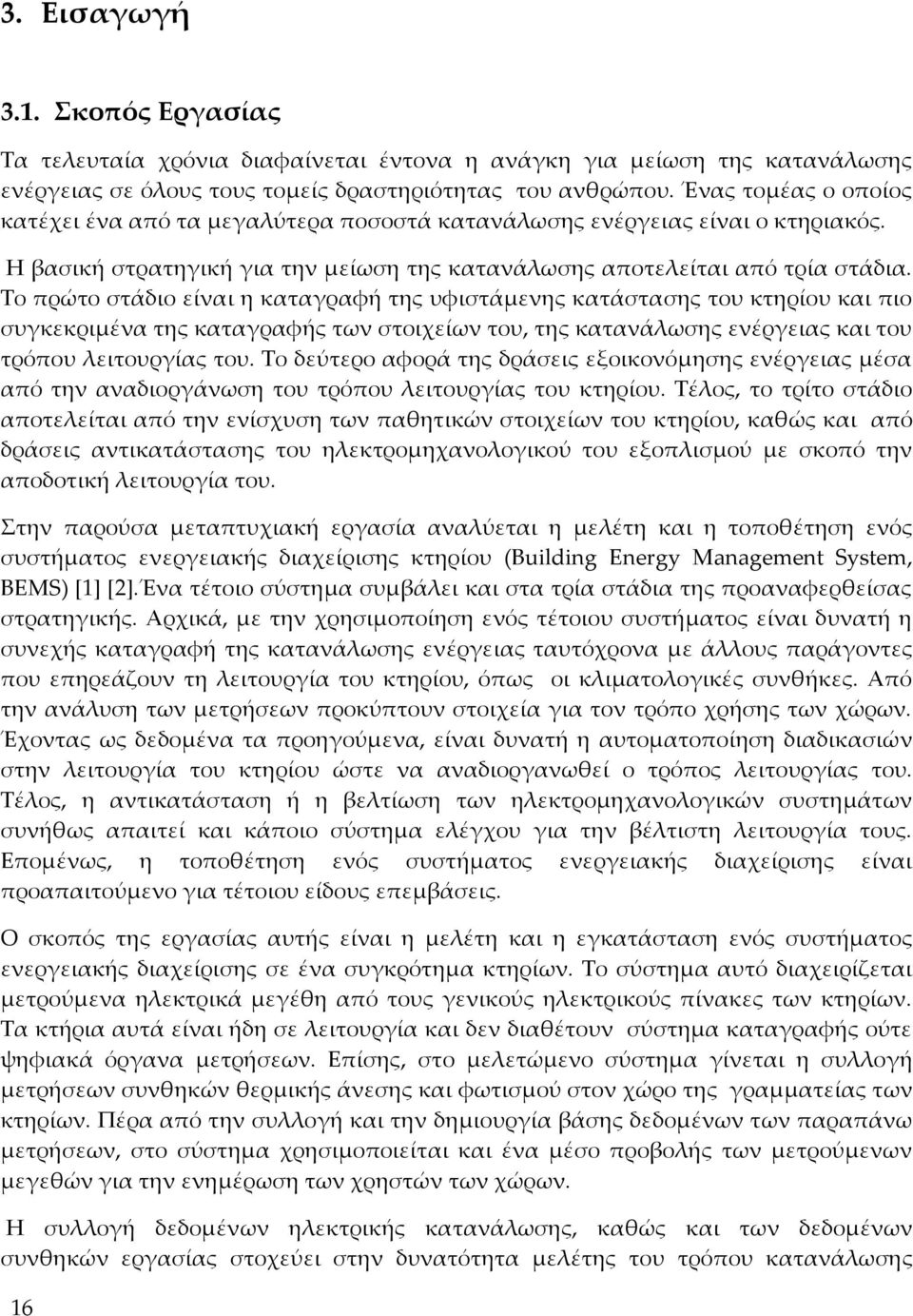 Το πρώτο στάδιο είναι η καταγραφή της υφιστάμενης κατάστασης του κτηρίου και πιο συγκεκριμένα της καταγραφής των στοιχείων του, της κατανάλωσης ενέργειας και του τρόπου λειτουργίας του.