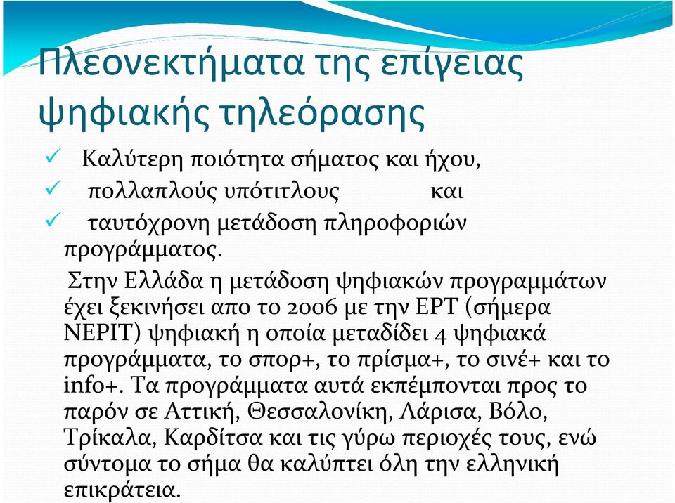 Στην Ελλάδα η μετάδοση ψηφιακών προγραμμάτων έχει ξεκινήσει απο το 2006 με την ΕΡΤ (σήμερα ΝΕΡΙΤ) ψηφιακή η οποία μεταδίδει 4 ψηφιακά