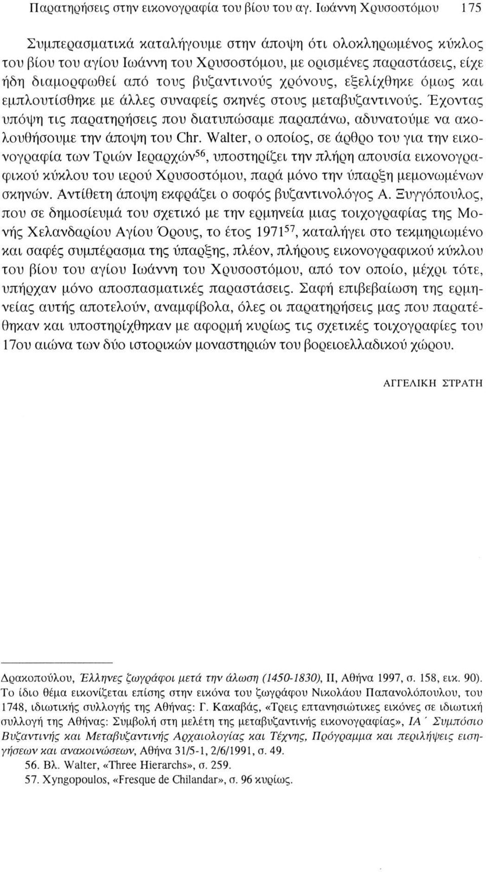 χρόνους, εξελίχθηκε όμως και εμπλουτίσθηκε με άλλες συναφείς σκηνές στους μεταβυζαντινούς. Έχοντας υπόψη τις παρατηρήσεις που διατυπώσαμε παραπάνω, αδυνατούμε να ακολουθήσουμε την άποψη του Chr.