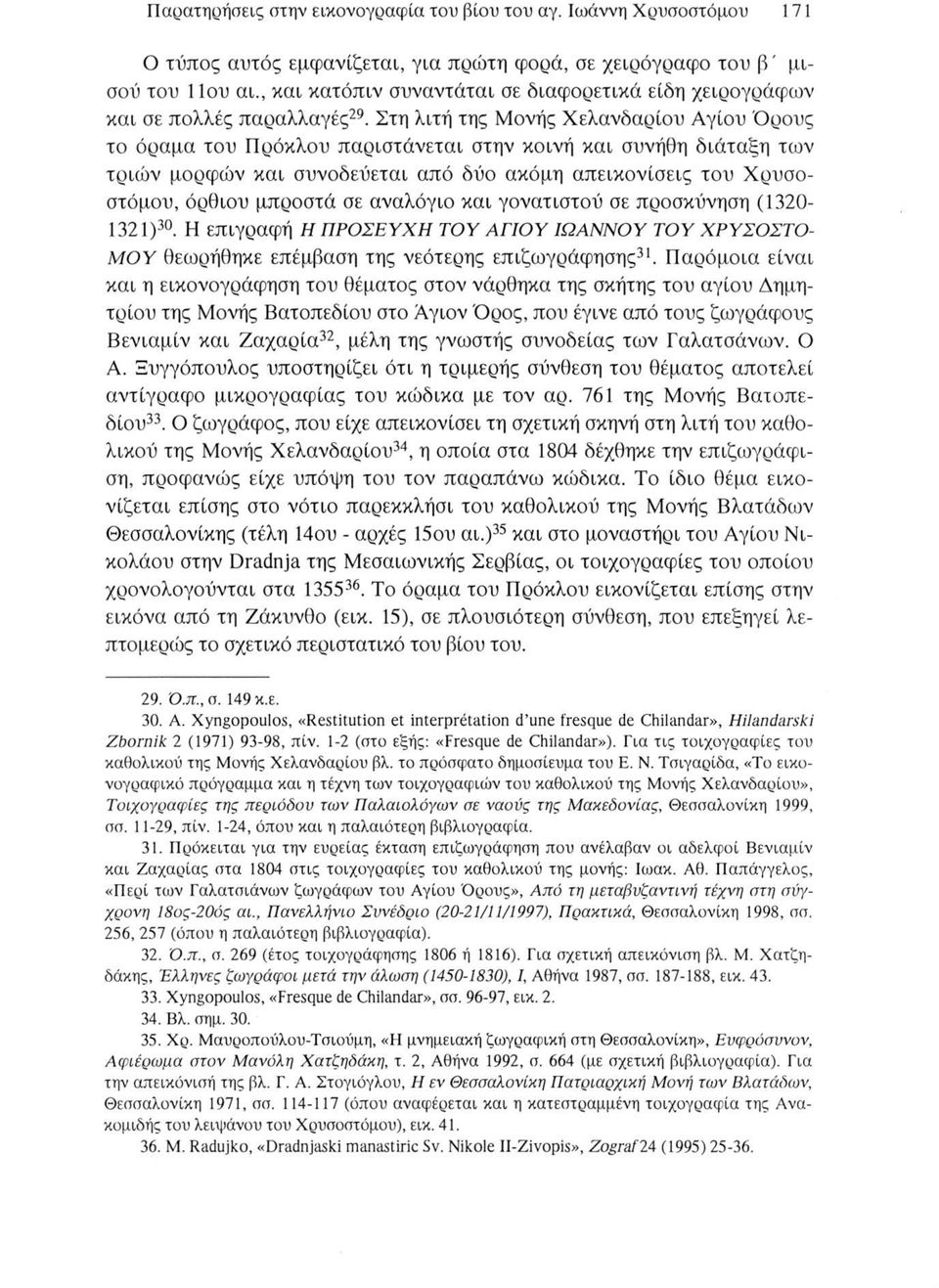 Στη λιτή της Μονής Χελανδαρίου Αγίου Όρους το όραμα του Πρόκλου παριστάνεται στην κοινή και συνήθη διάταξη των τριών μορφών και συνοδεύεται από δύο ακόμη απεικονίσεις του Χρυσοστόμου, όρθιου μπροστά