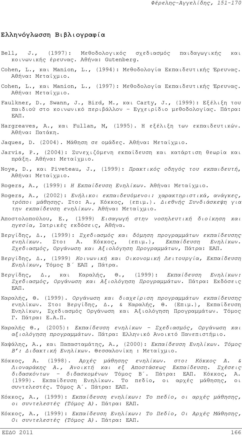 , (1999): Εξέλιξη του παιδιού στο κοινωνικό περιβάλλον Εγχειρίδιο μεθοδολογίας. Πάτρα: ΕΑΠ. Hargreaves, A., και Fullan, M, (1995). Η εξέλιξη των εκπαιδευτικών. Αθήνα: Πατάκη. Jaques, D. (2004).