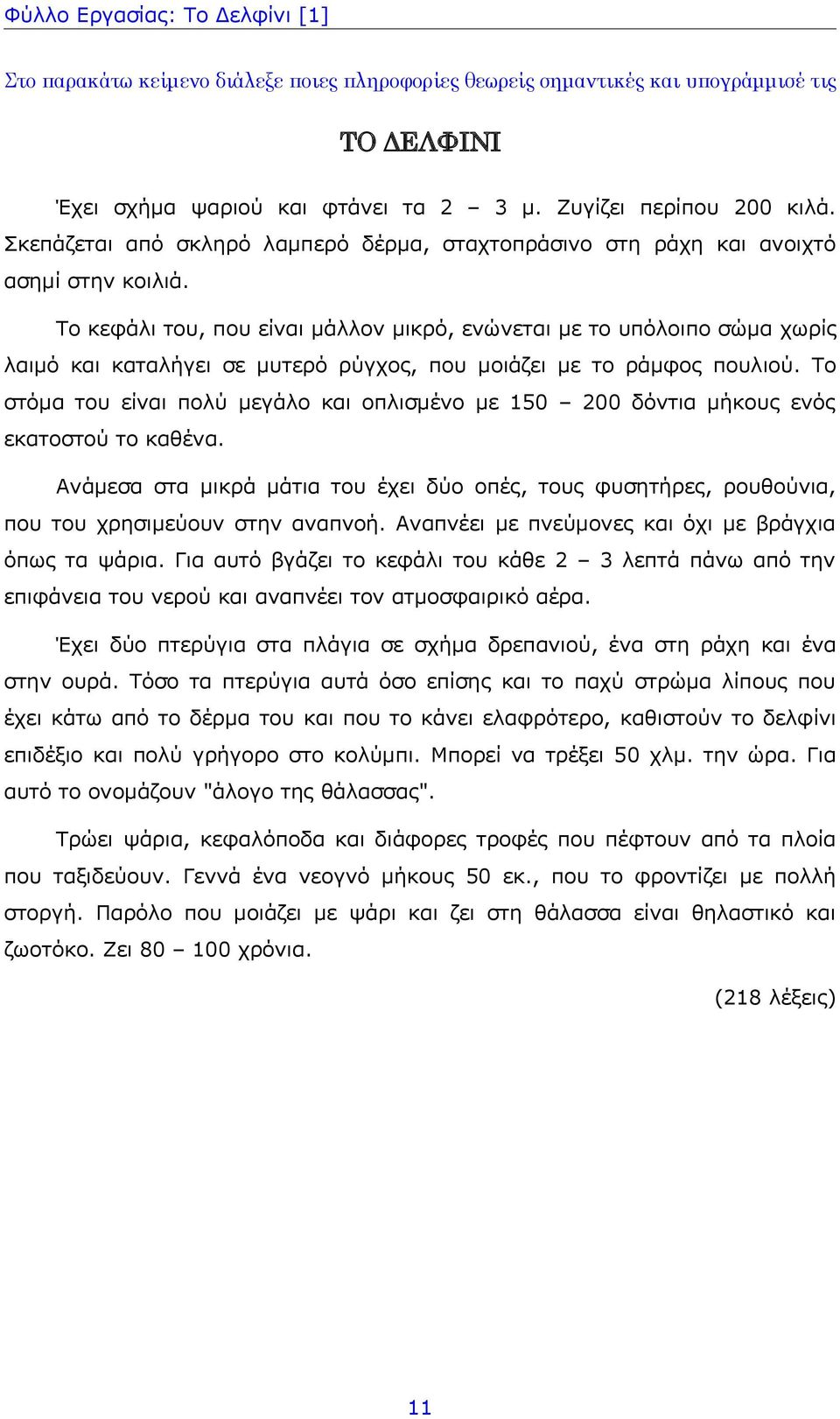 Το στόμα του είναι πολύ μεγάλο και οπλισμένο με 150 200 δόντια μήκους ενός εκατοστού το καθένα. Ανάμεσα στα μικρά μάτια του έχει δύο οπές, τους φυσητήρες, ρουθούνια, που του χρησιμεύουν στην αναπνοή.