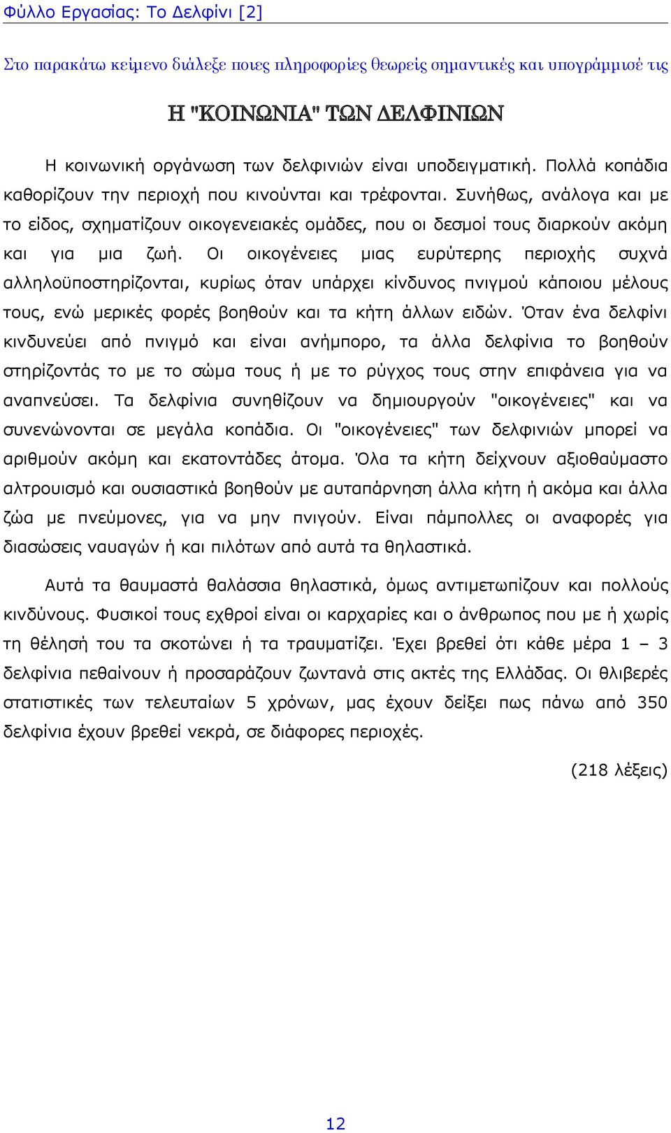 Οι οικογένειες μιας ευρύτερης περιοχής συχνά αλληλοϋποστηρίζονται, κυρίως όταν υπάρχει κίνδυνος πνιγμού κάποιου μέλους τους, ενώ μερικές φορές βοηθούν και τα κήτη άλλων ειδών.