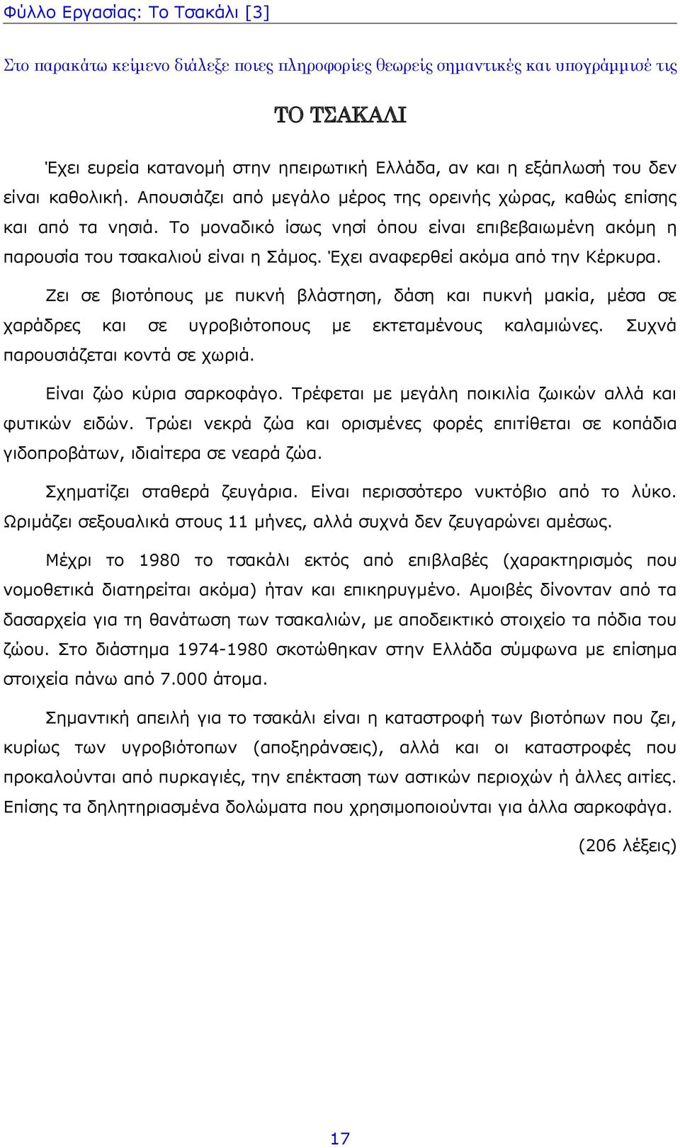 Έχει αναφερθεί ακόμα από την Κέρκυρα. Ζει σε βιοτόπους με πυκνή βλάστηση, δάση και πυκνή μακία, μέσα σε χαράδρες και σε υγροβιότοπους με εκτεταμένους καλαμιώνες. Συχνά παρουσιάζεται κοντά σε χωριά.