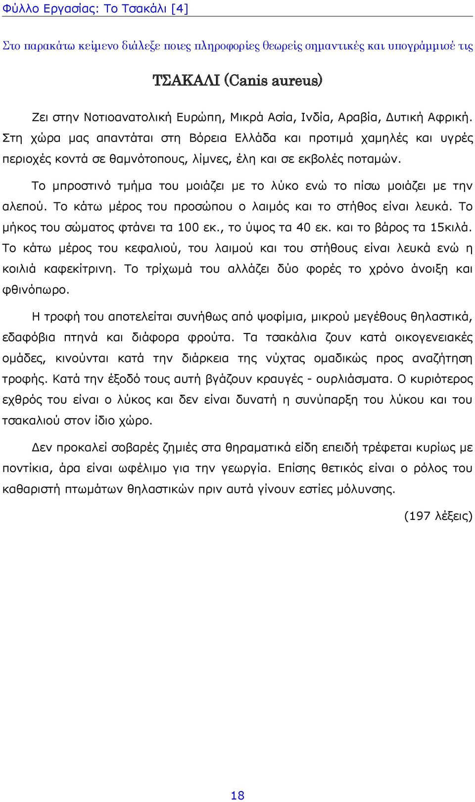 Το μπροστινό τμήμα του μοιάζει με το λύκο ενώ το πίσω μοιάζει με την αλεπού. Το κάτω μέρος του προσώπου ο λαιμός και το στήθος είναι λευκά. Το μήκος του σώματος φτάνει τα 100 εκ., το ύψος τα 40 εκ.
