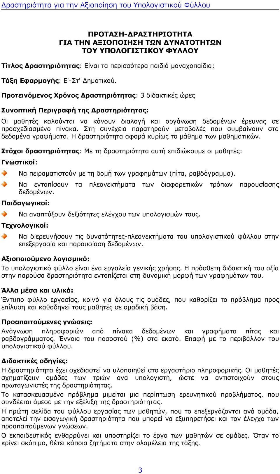 Προτεινόμενος Χρόνος Δραστηριότητας: 3 διδακτικές ώρες Συνοπτική Περιγραφή της Δραστηριότητας: Οι μαθητές καλούνται να κάνουν διαλογή και οργάνωση δεδομένων έρευνας σε προσχεδιασμένο πίνακα.