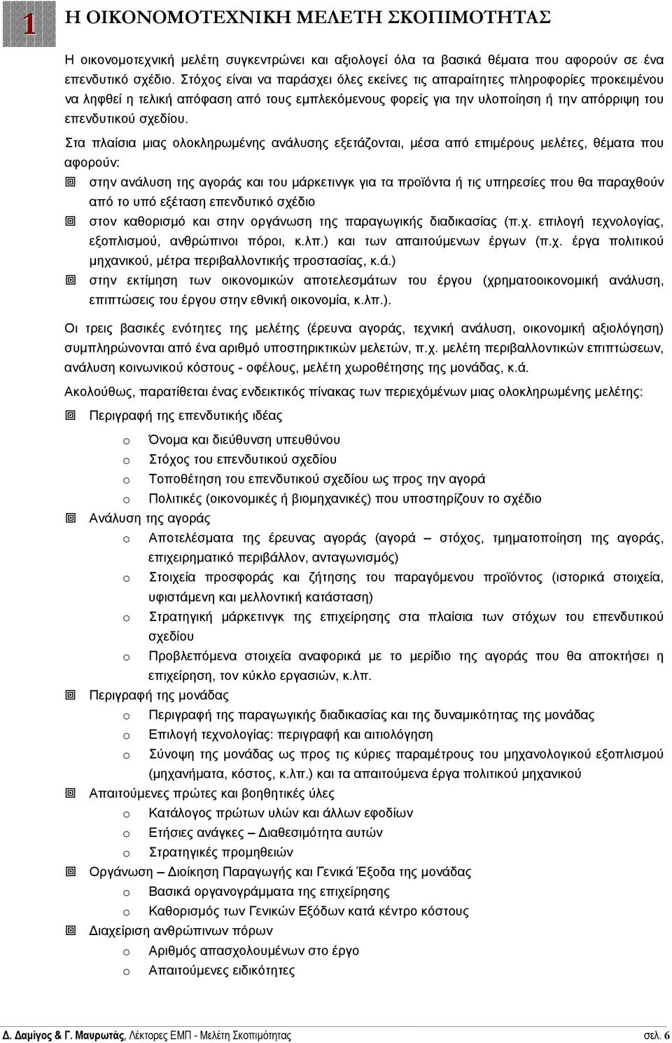 Στα πλαίσια µιας ολοκληρωµένης ανάλυσης εξετάζονται, µέσα από επιµέρους µελέτες, θέµατα που αφορούν: στην ανάλυση της αγοράς και του µάρκετινγκ για τα προϊόντα ή τις υπηρεσίες που θα παραχθούν από το