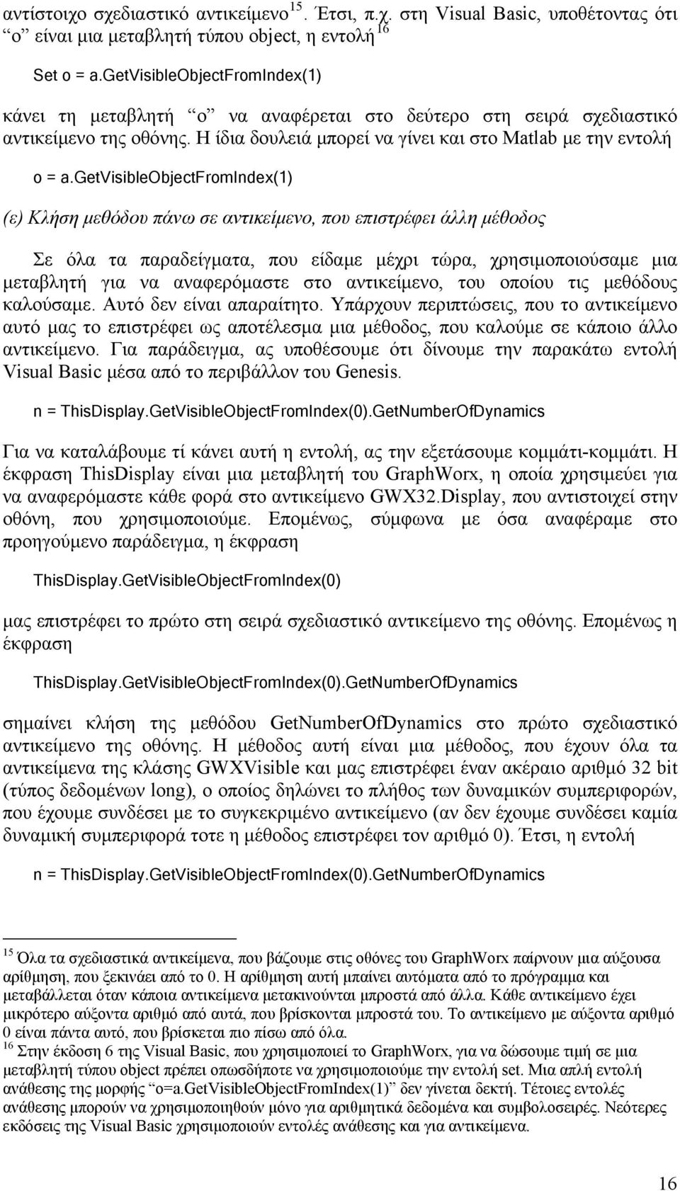 getvisibleobjectfromindex(1) (ε) Κλήση μεθόδου πάνω σε αντικείμενο, που επιστρέφει άλλη μέθοδος Σε όλα τα παραδείγματα, που είδαμε μέχρι τώρα, χρησιμοποιούσαμε μια μεταβλητή για να αναφερόμαστε στο