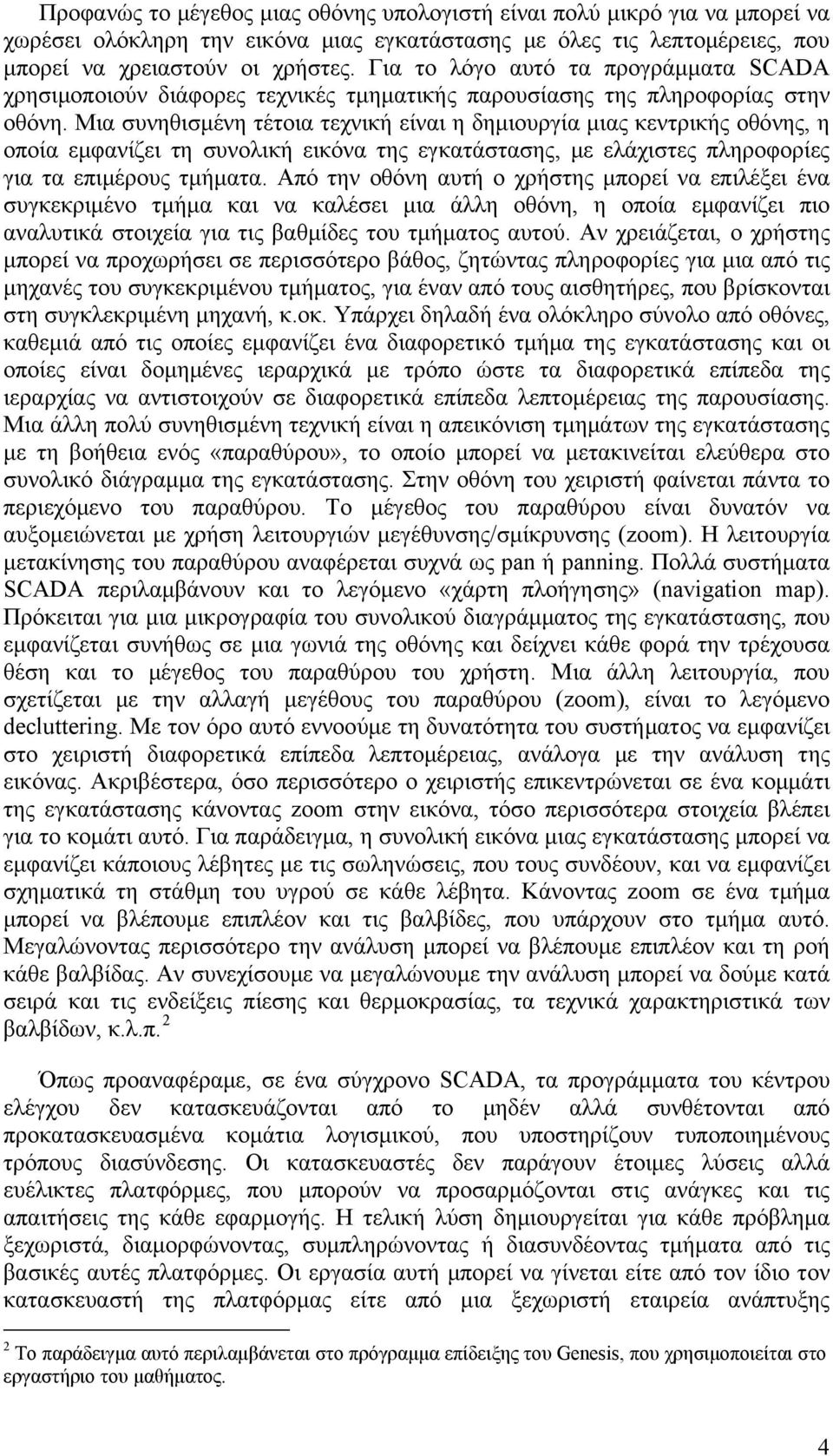 Μια συνηθισμένη τέτοια τεχνική είναι η δημιουργία μιας κεντρικής οθόνης, η οποία εμφανίζει τη συνολική εικόνα της εγκατάστασης, με ελάχιστες πληροφορίες για τα επιμέρους τμήματα.