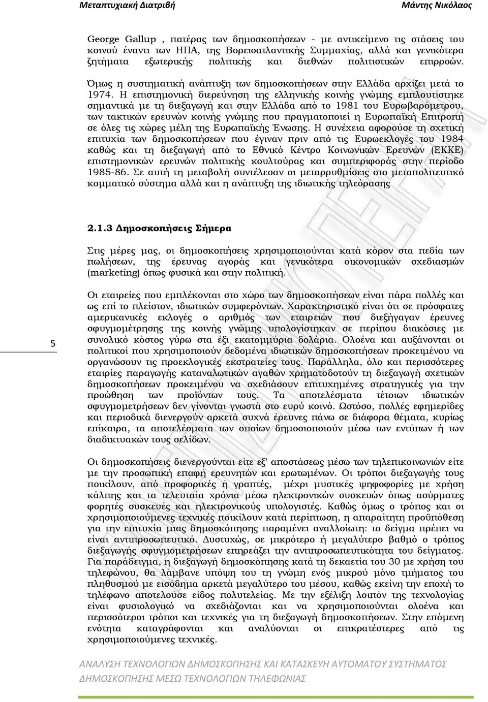 Η επιστημονική διερεύνηση της ελληνικής κοινής γνώμης εμπλουτίστηκε σημαντικά με τη διεξαγωγή και στην Ελλάδα από το 1981 του Ευρωβαρόμετρου, των τακτικών ερευνών κοινής γνώμης που πραγματοποιεί η