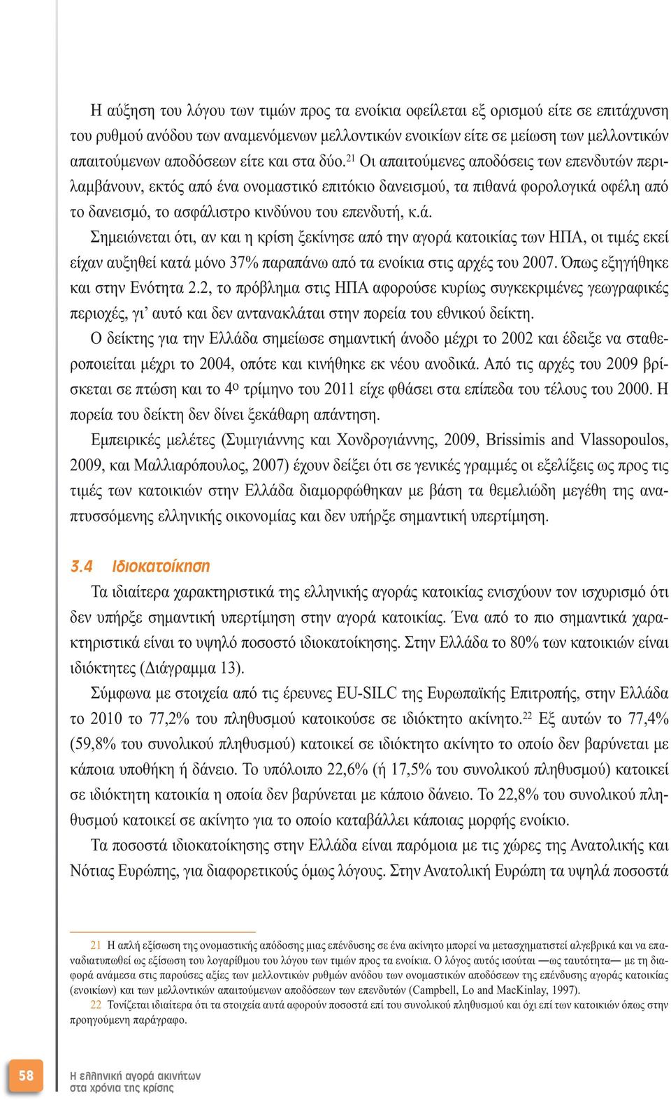 ά. Σηµειώνεται ότι, αν και η κρίση ξεκίνησε από την αγορά κατοικίας των ΗΠΑ, οι τιµές εκεί είχαν αυξηθεί κατά µόνο 37% παραπάνω από τα ενοίκια στις αρχές του 2007. Όπως εξηγήθηκε και στην Ενότητα 2.