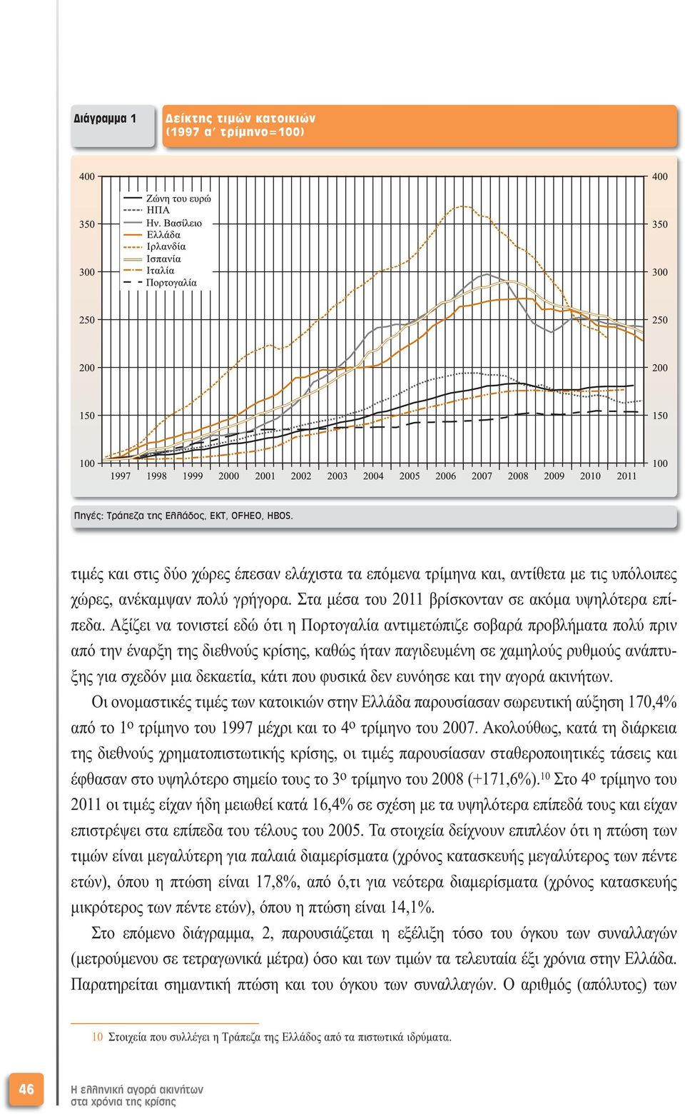 Αξίζει να τονιστεί εδώ ότι η Πορτογαλία αντιµετώπιζε σοβαρά προβλήµατα πολύ πριν από την έναρξη της διεθνούς κρίσης, καθώς ήταν παγιδευµένη σε χαµηλούς ρυθµούς ανάπτυξης για σχεδόν µια δεκαετία, κάτι