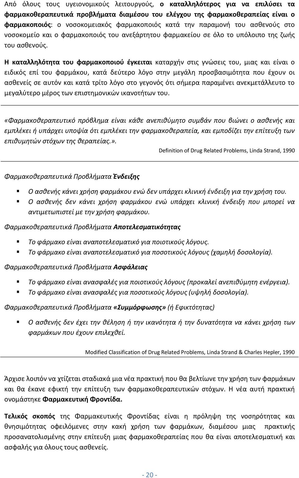 Η καταλληλότητα του φαρμακοποιού έγκειται καταρχήν στις γνώσεις του, μιας και είναι ο ειδικός επί του φαρμάκου, κατά δεύτερο λόγο στην μεγάλη προσβασιμότητα που έχουν οι ασθενείς σε αυτόν και κατά