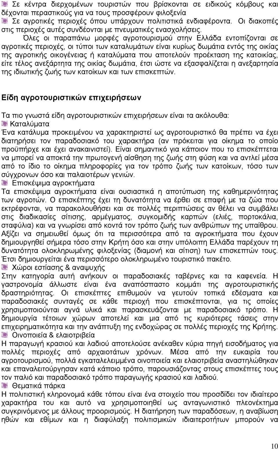 Όλες οι παραπάνω μορφές αγροτουρισμού στην Ελλάδα εντοπίζονται σε αγροτικές περιοχές, οι τύποι των καταλυμάτων είναι κυρίως δωμάτια εντός της οικίας της αγροτικής οικογένειας ή καταλύματα που