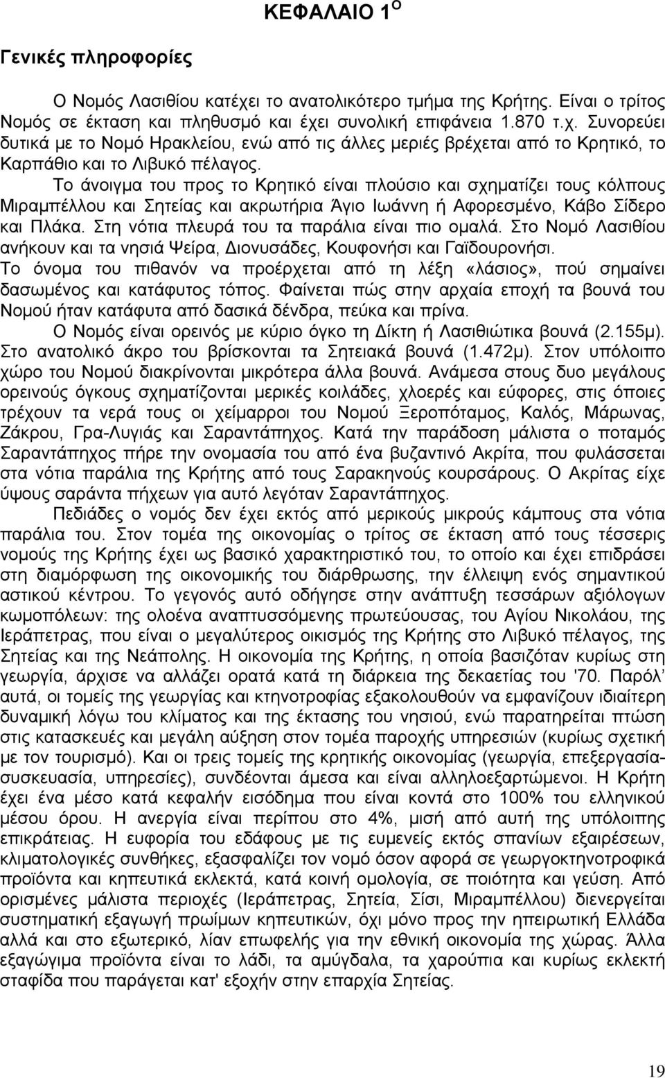 Στη νότια πλευρά του τα παράλια είναι πιο ομαλά. Στο Νομό Λασιθίου ανήκουν και τα νησιά Ψείρα, Διονυσάδες, Κουφονήσι και Γαϊδουρονήσι.