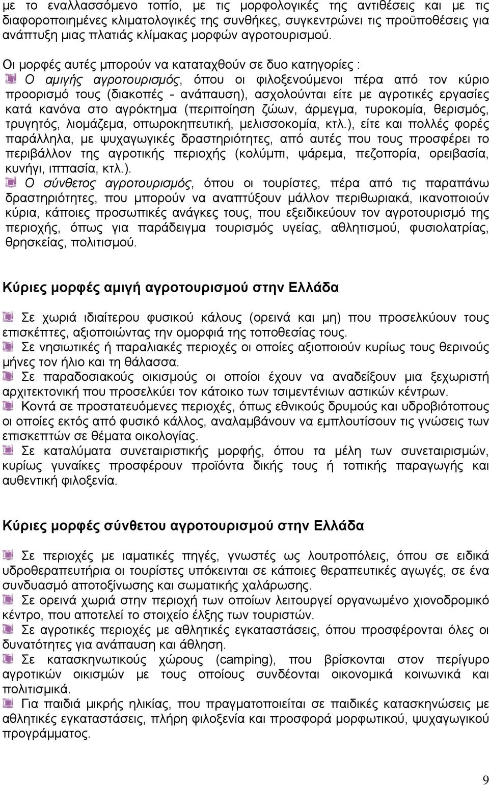 Οι μορφές αυτές μπορούν να καταταχθούν σε δυο κατηγορίες : Ο αμιγής αγροτουρισμός, όπου οι φιλοξενούμενοι πέρα από τον κύριο προορισμό τους (διακοπές - ανάπαυση), ασχολούνται είτε με αγροτικές