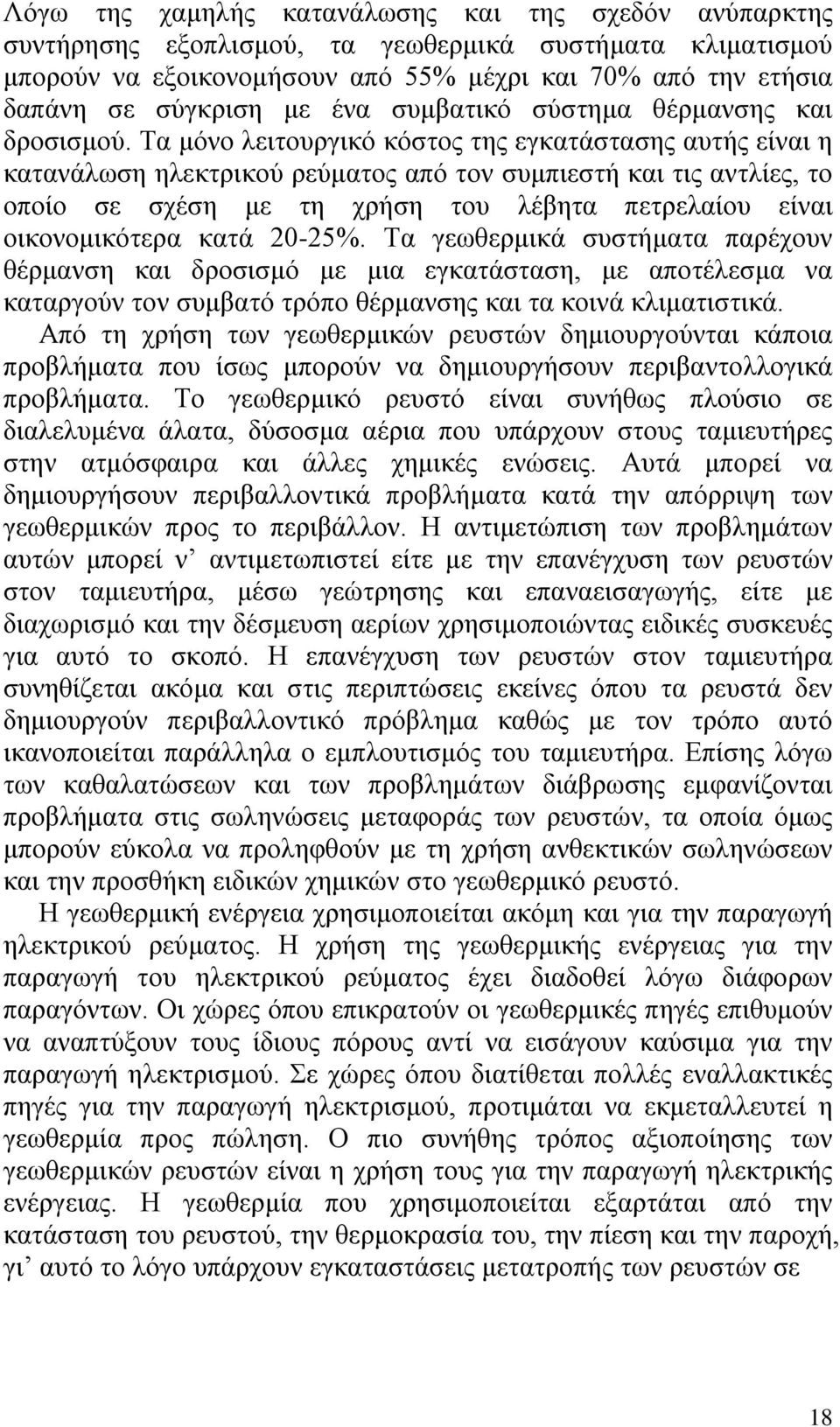 Τα μόνο λειτουργικό κόστος της εγκατάστασης αυτής είναι η κατανάλωση ηλεκτρικού ρεύματος από τον συμπιεστή και τις αντλίες, το οποίο σε σχέση με τη χρήση του λέβητα πετρελαίου είναι οικονομικότερα