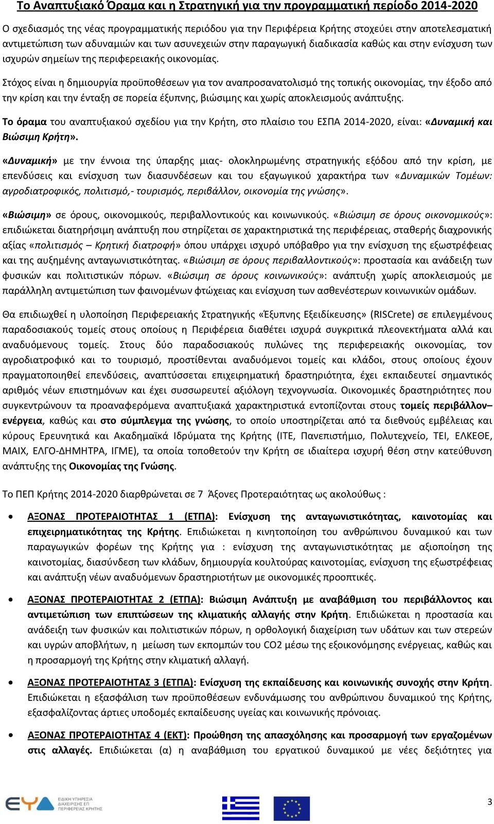 Στόχος είναι η δημιουργία προϋποθέσεων για τον αναπροσανατολισμό της τοπικής οικονομίας, την έξοδο από την κρίση και την ένταξη σε πορεία έξυπνης, βιώσιμης και χωρίς αποκλεισμούς ανάπτυξης.