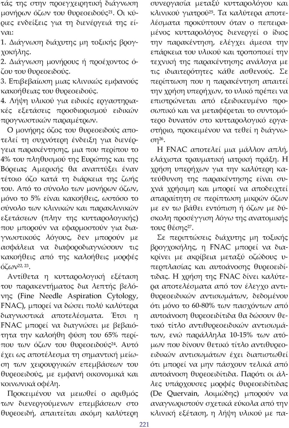 Ο μονήρης όζος του θυρεοειδούς αποτελεί τη συχνότερη ένδειξη για διενέργεια παρακέντησης, μια που περίπου το 4% του πληθυσμού της Ευρώπης και της Βόρειας Αμερικής θα αναπτύξει έναν τέτοιο όζο κατά τη