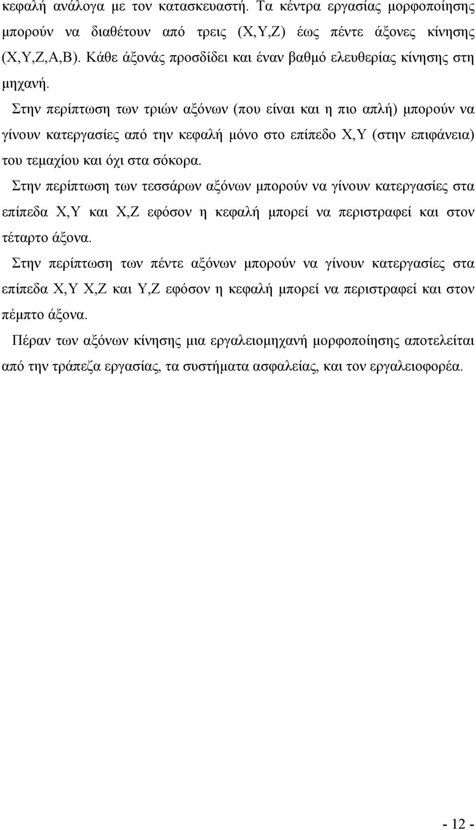 Στην περίπτωση των τριών αξόνων (που είναι και η πιο απλή) µπορούν να γίνουν κατεργασίες από την κεφαλή µόνο στο επίπεδο Χ,Υ (στην επιφάνεια) του τεµαχίου και όχι στα σόκορα.