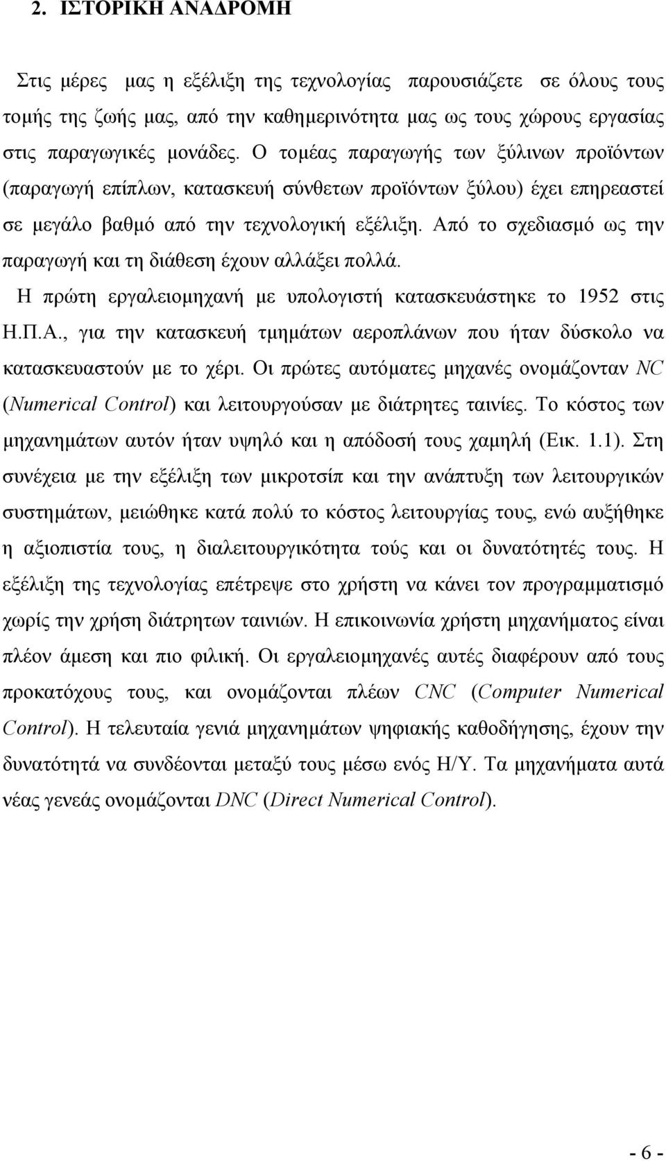 Από το σχεδιασµό ως την παραγωγή και τη διάθεση έχουν αλλάξει πολλά. Η πρώτη εργαλειοµηχανή µε υπολογιστή κατασκευάστηκε το 1952 στις Η.Π.Α., για την κατασκευή τµηµάτων αεροπλάνων που ήταν δύσκολο να κατασκευαστούν µε το χέρι.