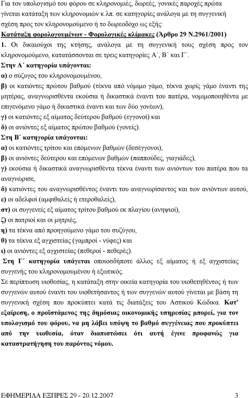 Οι δικαιούχοι της κτήσης, ανάλογα με τη συγγενική τους σχέση προς τον κληρονομούμενο, κατατάσσονται σε τρεις κατηγορίες Α, Β και Γ.