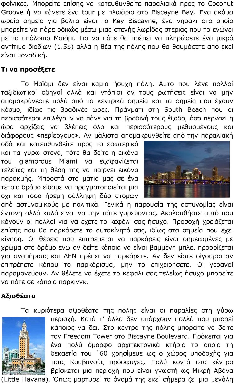 Για να πάτε θα πρέπει να πληρώσετε ένα μικρό αντίτιμο διοδίων (1.5$) αλλά η θέα της πόλης που θα θαυμάσετε από εκεί είναι μοναδική. Τι να προσέξετε Το Μαϊάμι δεν είναι καμία ήσυχη πόλη.