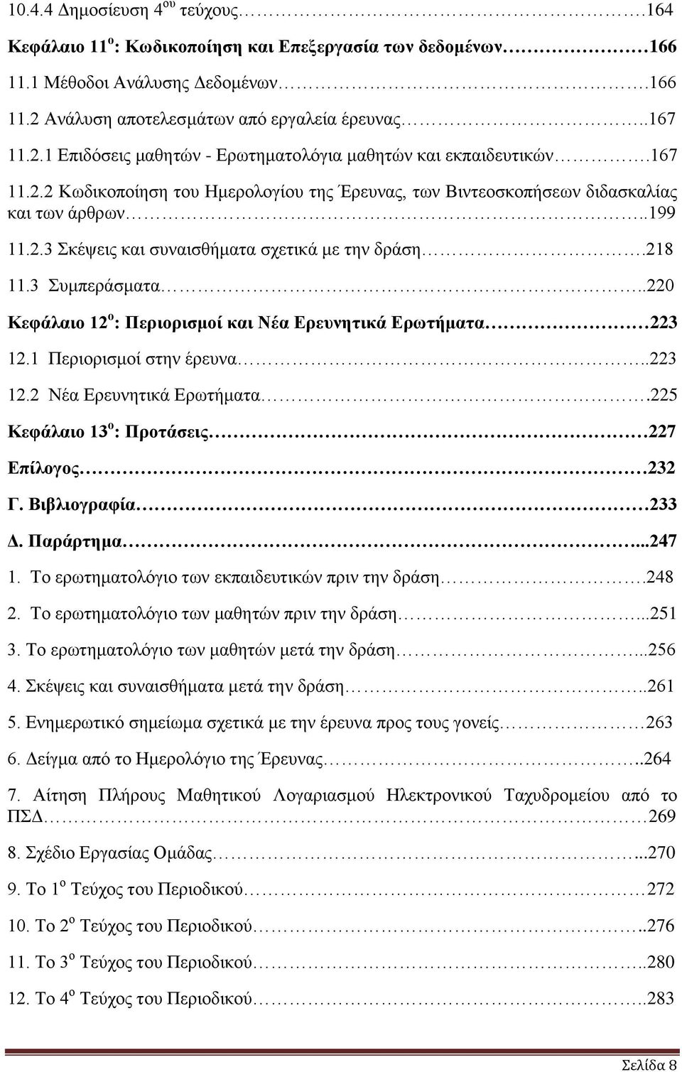 .199 11.2.3 θέςεηο θαη ζπλαηζζήκαηα ζρεηηθά κε ηελ δξάζε.218 11.3 πκπεξάζκαηα..220 Κεθάιαην 12 ν : Πεξηνξηζκνί θαη Νέα Δξεπλεηηθά Δξσηήκαηα 223 12.1 Πεξηνξηζκνί ζηελ έξεπλα..223 12.2 Νέα Δξεπλεηηθά Δξσηήκαηα.