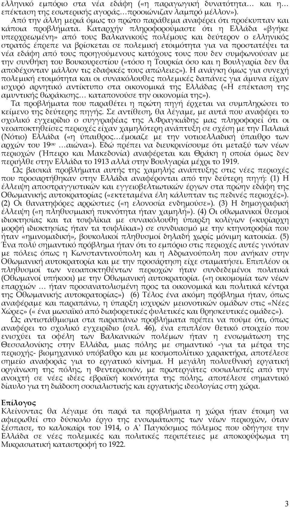 Καταρχήν πληροφορούμαστε ότι η Ελλάδα «βγήκε υπερχρεωμένη» από τους Βαλκανικούς πολέμους και δεύτερον ο ελληνικός στρατός έπρεπε να βρίσκεται σε πολεμική ετοιμότητα για να προστατέψει τα νέα εδάφη