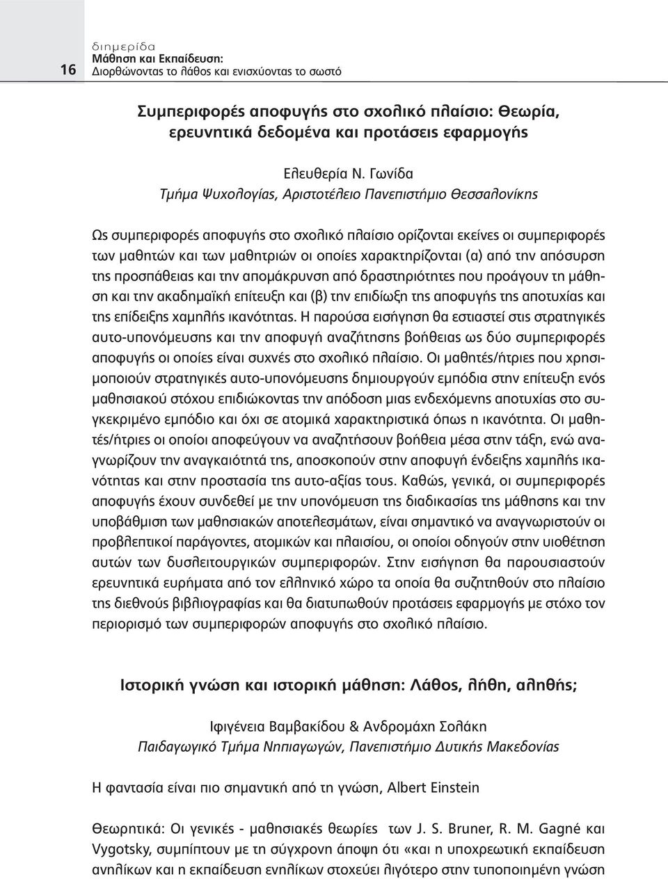 (α) από την απόσυρση της προσπάθειας και την απομάκρυνση από δραστηριότητες που προάγουν τη μάθηση και την ακαδημαϊκή επίτευξη και (β) την επιδίωξη της αποφυγής της αποτυχίας και της επίδειξης