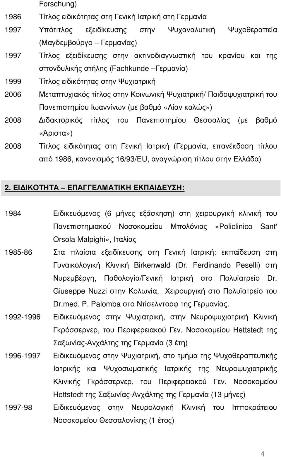 2008 ιδακτορικός τίτλος του Πανεπιστηµίου Θεσσαλίας (µε βαθµό «Άριστα») 2008 Τίτλος ειδικότητας στη Γενική Ιατρική (, επανέκδοση τίτλου από 1986, κανονισµός 16/93/EU, αναγνώριση τίτλου στην Ελλάδα) 2.