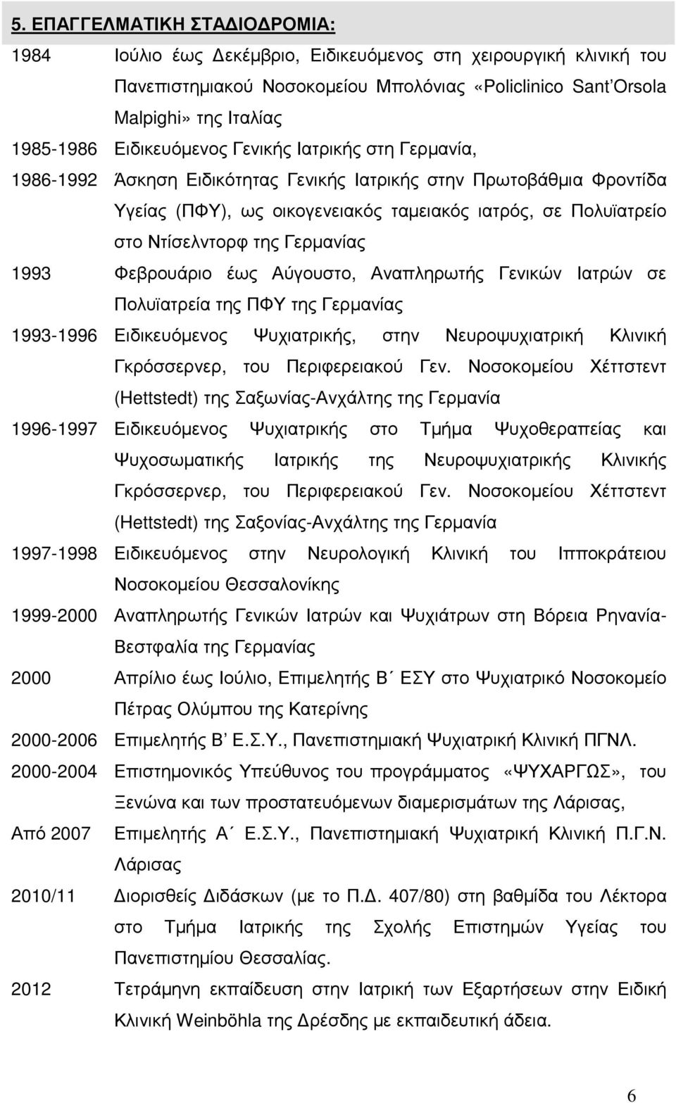 Φεβρουάριο έως Αύγουστο, Αναπληρωτής Γενικών Ιατρών σε Πολυϊατρεία της ΠΦΥ της ς 1993-1996 Ειδικευόµενος Ψυχιατρικής, στην Νευροψυχιατρική Κλινική Γκρόσσερνερ, του Περιφερειακού Γεν.