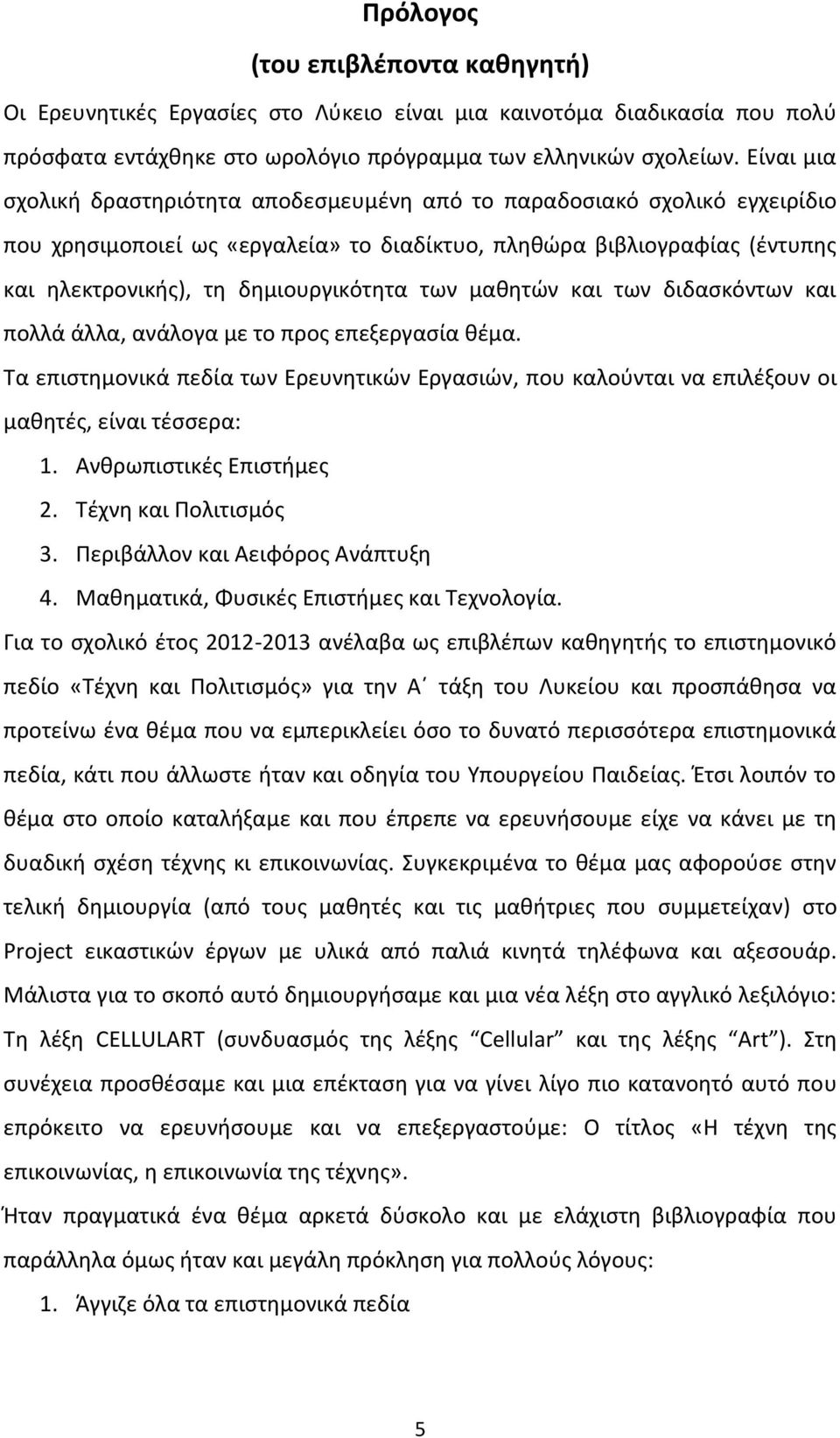 των μαθητών και των διδασκόντων και πολλά άλλα, ανάλογα με το προς επεξεργασία θέμα. Τα επιστημονικά πεδία των Ερευνητικών Εργασιών, που καλούνται να επιλέξουν οι μαθητές, είναι τέσσερα: 1.