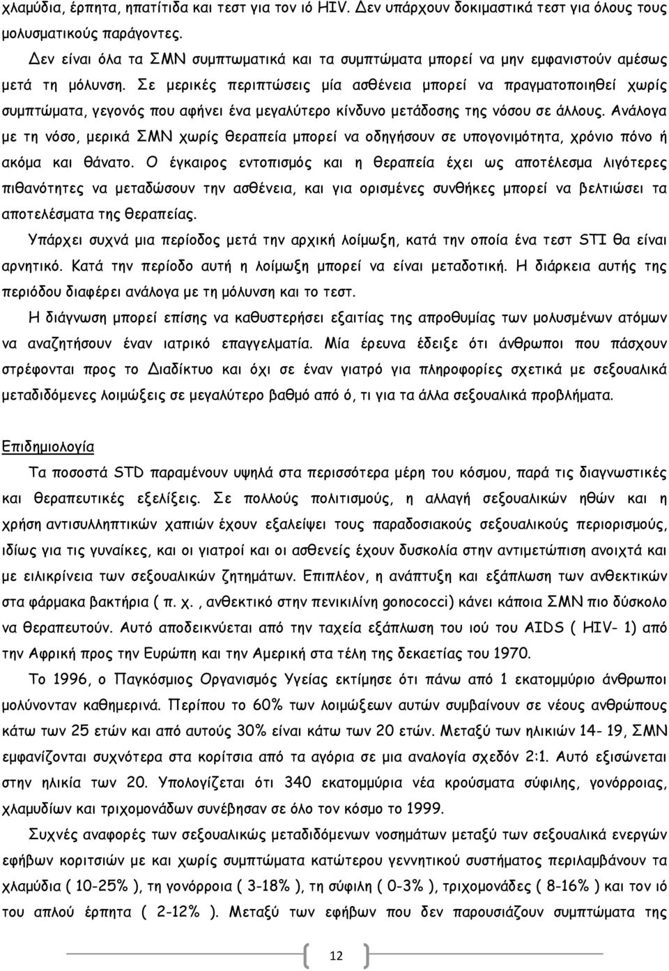 Σε μερικές περιπτώσεις μία ασθένεια μπορεί να πραγματοποιηθεί χωρίς συμπτώματα, γεγονός που αφήνει ένα μεγαλύτερο κίνδυνο μετάδοσης της νόσου σε άλλους.